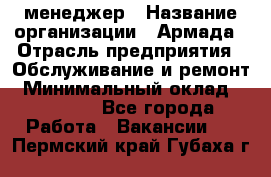 IT-менеджер › Название организации ­ Армада › Отрасль предприятия ­ Обслуживание и ремонт › Минимальный оклад ­ 30 000 - Все города Работа » Вакансии   . Пермский край,Губаха г.